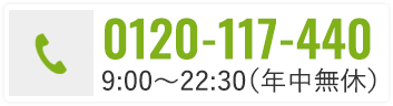 お電話でのお問い合わせ 0120117440 受付時間9：00〜22:30（年中無休）