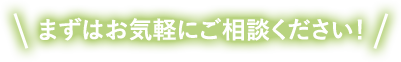 まずはお気軽にご相談ください！